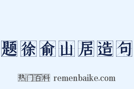 题徐俞山居造句是什么意思的图片
